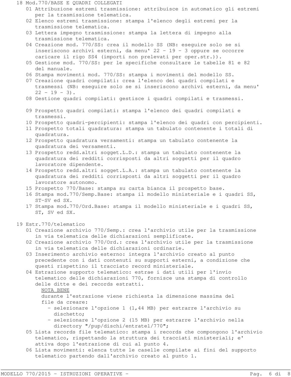 04 Creazione mod. 770/SS: crea il modello SS (NB: eseguire solo se si inseriscono archivi esterni, da menu' 22-19 - 3 oppure se occorre caricare il rigo SS4 (importi non prelevati per oper.str.)).