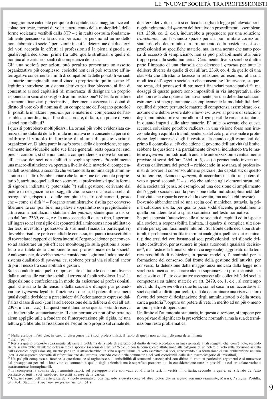 piena signoria su qualsivoglia decisione (prime fra tutte, quelle strutturali e quelle di nomina alle cariche sociali) di competenza dei soci.