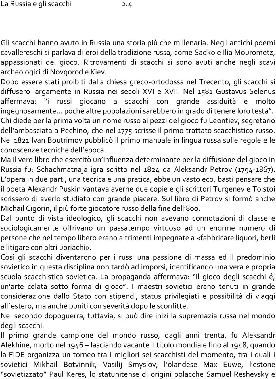 Ritrovamenti di scacchi si sono avuti anche negli scavi archeologici di Novgorod e Kiev.