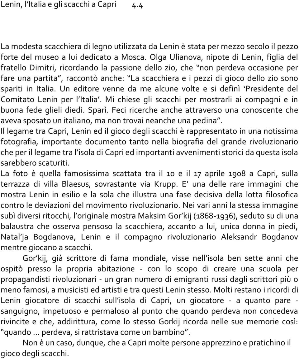 zio sono spariti in Italia. Un editore venne da me alcune volte e si definì Presidente del Comitato Lenin per l Italia. Mi chiese gli scacchi per mostrarli ai compagni e in buona fede glieli diedi.