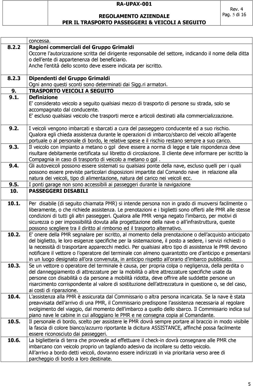 Anche l entità dello sconto deve essere indicata per iscritto. 8.2.3 Dipendenti del Gruppo Grimaldi Ogni anno questi sconti sono determinati dai Sigg.ri armatori. 9. TRASPORTO VEICOLI A SEGUITO 9.1.