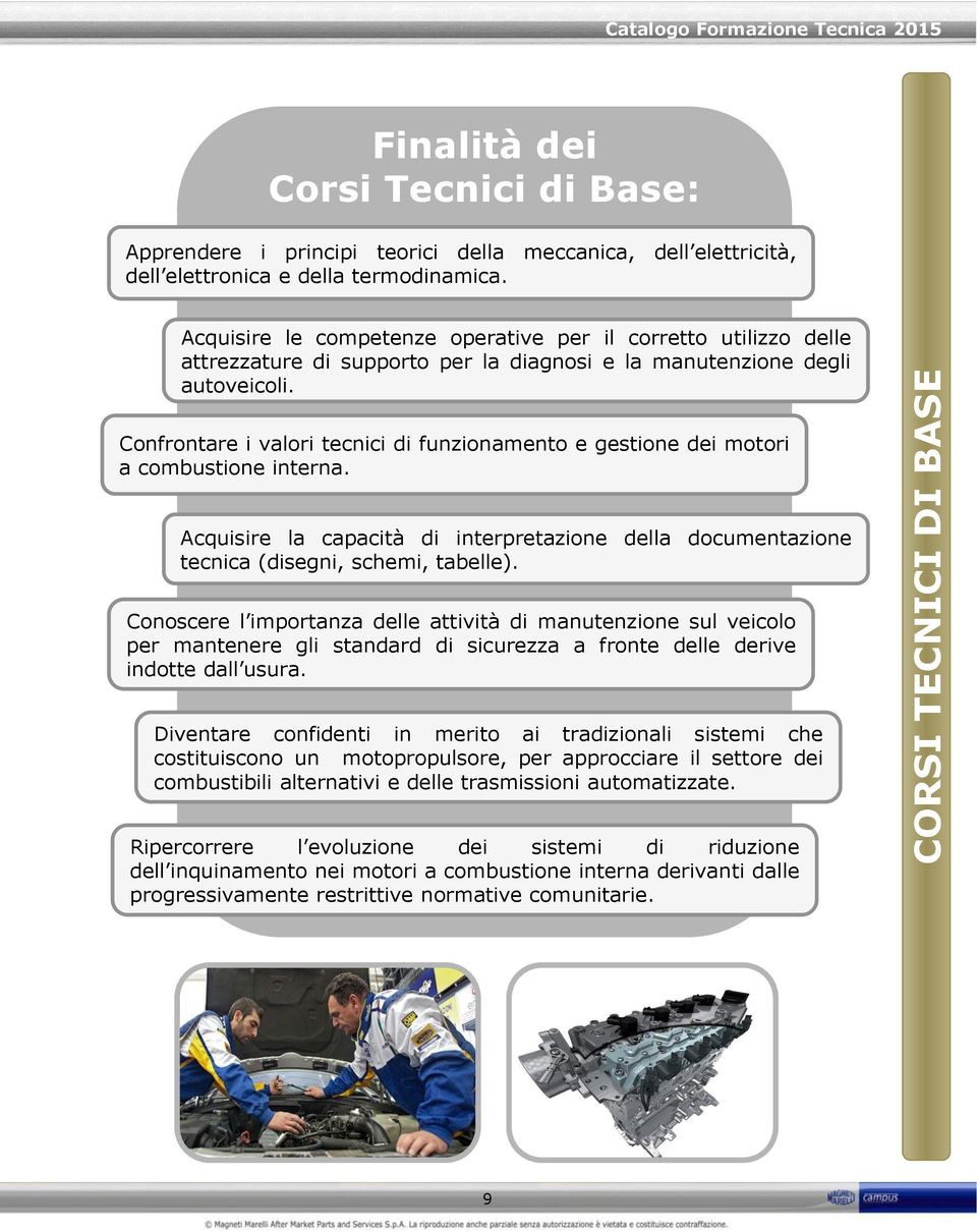 Confrontare i valori tecnici di funzionamento e gestione dei motori a combustione interna. Acquisire la capacità di interpretazione della documentazione tecnica (disegni, schemi, tabelle).