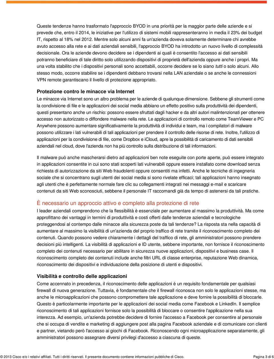 Mentre solo alcuni anni fa un'azienda doveva solamente determinare chi avrebbe avuto accesso alla rete e ai dati aziendali sensibili, l'approccio BYOD ha introdotto un nuovo livello di complessità