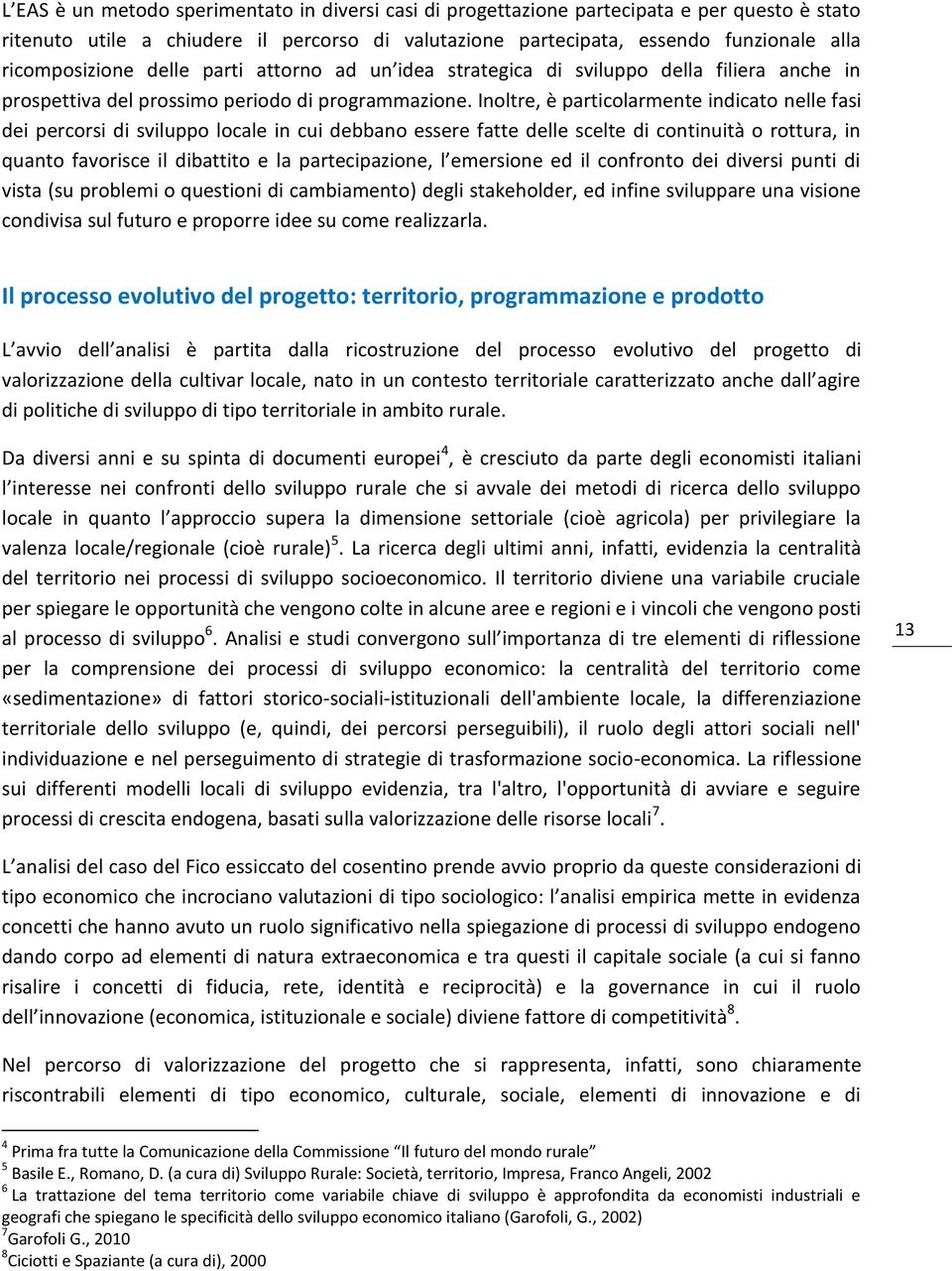 Inoltre, è particolarmente indicato nelle fasi dei percorsi di sviluppo locale in cui debbano essere fatte delle scelte di continuità o rottura, in quanto favorisce il dibattito e la partecipazione,