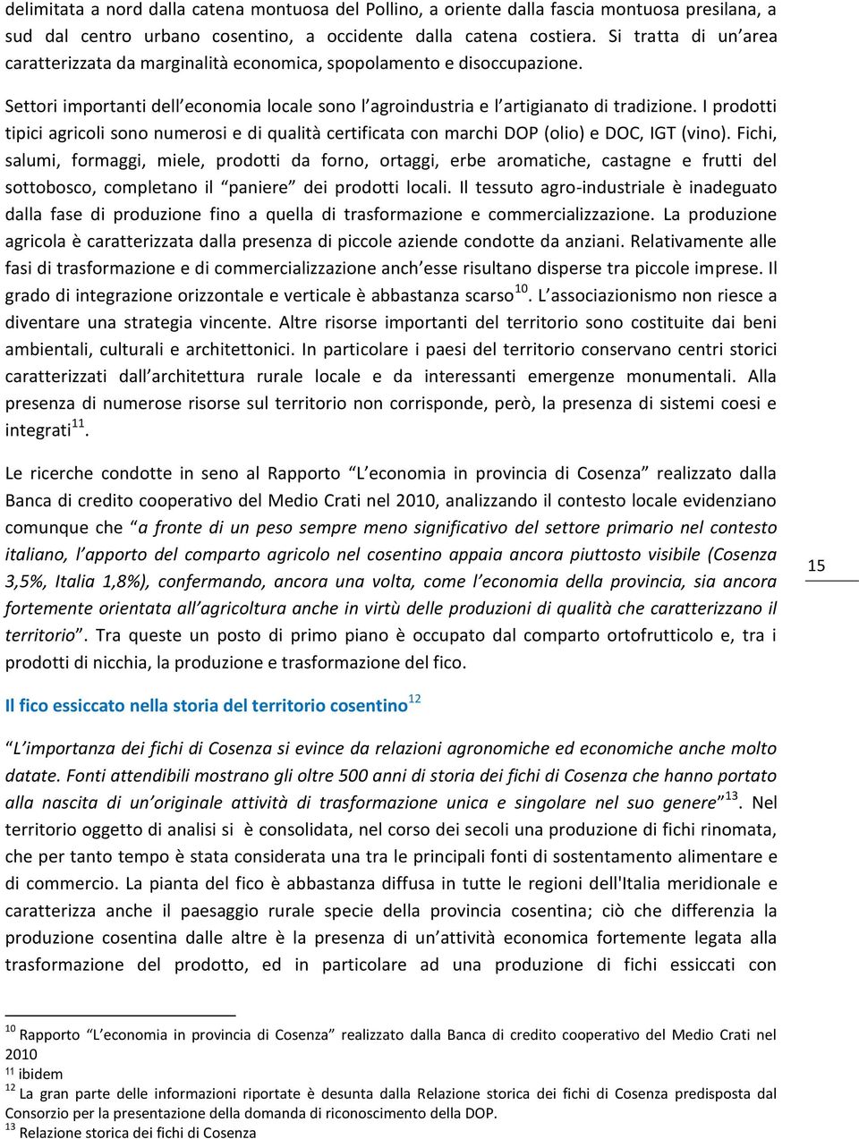 I prodotti tipici agricoli sono numerosi e di qualità certificata con marchi DOP (olio) e DOC, IGT (vino).