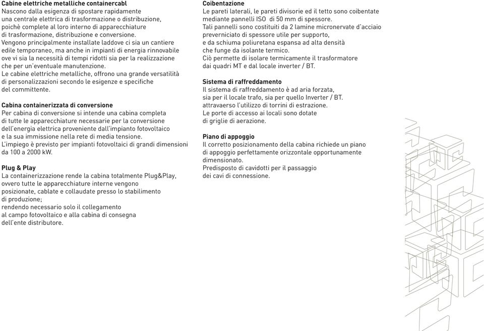 Vengono principalmente installate laddove ci sia un cantiere edile temporaneo, ma anche in impianti di energia rinnovabile ove vi sia la necessità di tempi ridotti sia per la realizzazione che per un