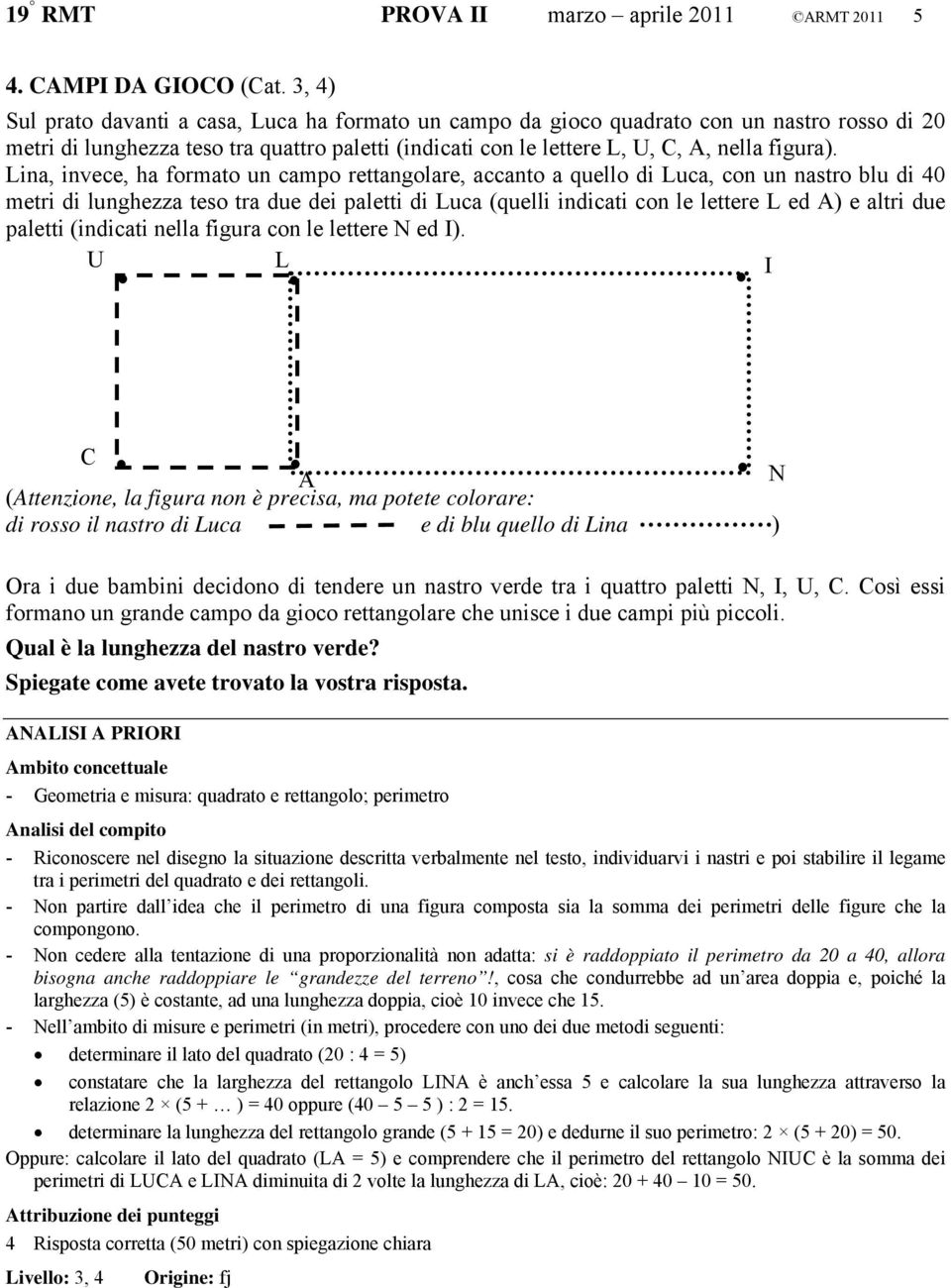 Lina, invece, ha formato un campo rettangolare, accanto a quello di Luca, con un nastro blu di 40 metri di lunghezza teso tra due dei paletti di Luca (quelli indicati con le lettere L ed A) e altri