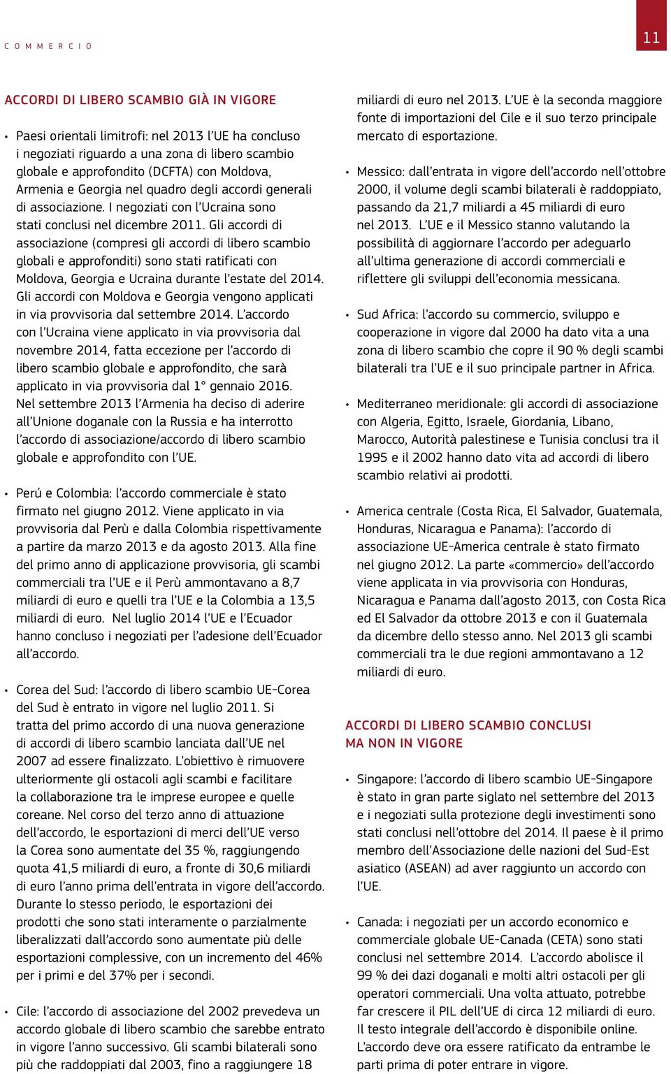 Gli accordi di associazione (compresi gli accordi di libero scambio globali e approfonditi) sono stati ratificati con Moldova, Georgia e Ucraina durante l estate del 2014.