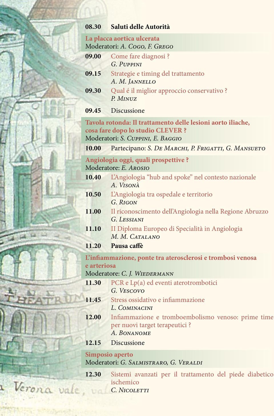 Baggio 10.00 Partecipano: S. De Marchi, P. Frigatti, G. Mansueto Angiologia oggi, quali prospettive? Moderatore: E. Arosio 10.40 L Angiologia hub and spoke nel contesto nazionale A. Visonà 10.