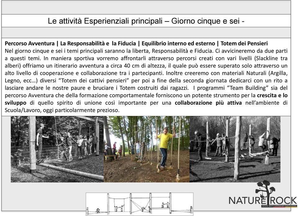 In maniera sportiva vorremo affrontarli attraverso percorsi creati con vari livelli (Slackline tra alberi) offriamo un itinerario avventura a circa 40 cm di altezza, il quale può essere superato solo