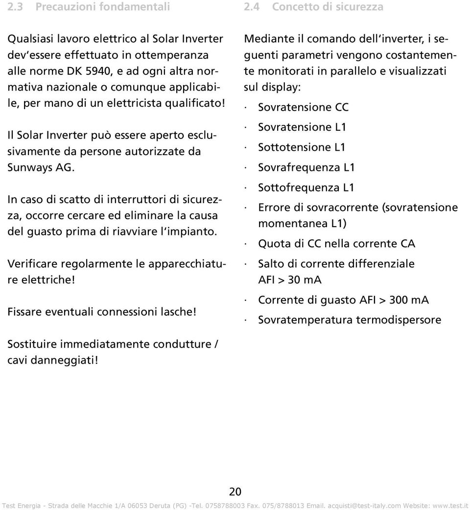 In caso di scatto di interruttori di sicurezza, occorre cercare ed eliminare la causa del guasto prima di riavviare l impianto. Verificare regolarmente le apparecchiature elettriche!