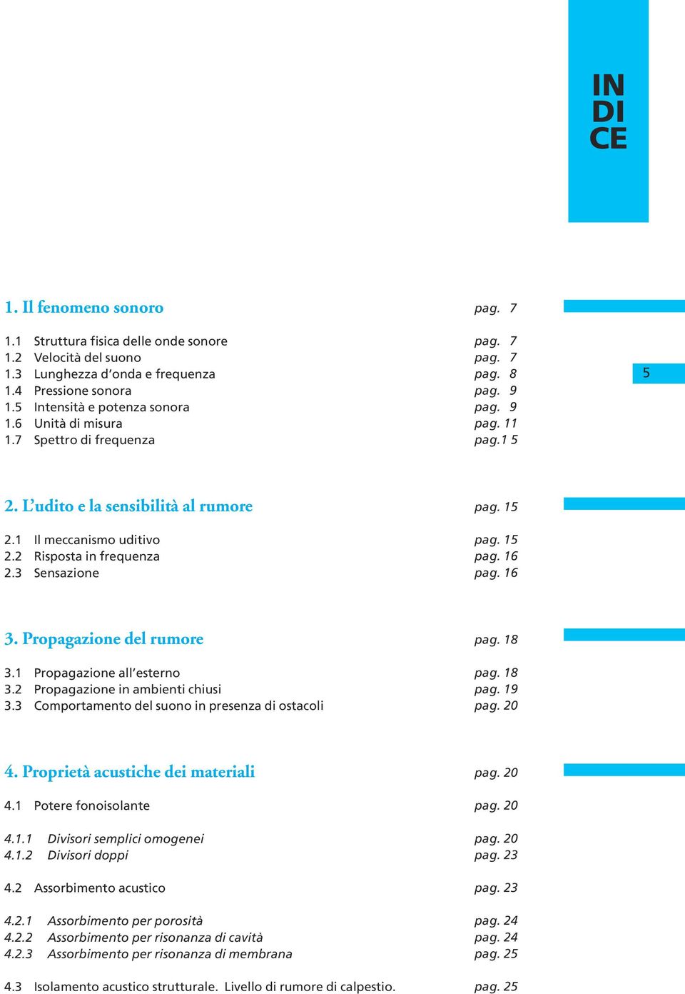 15 pag. 16 pag. 16 3. Propagazione del rumore 3.1 Propagazione all esterno 3.2 Propagazione in ambienti chiusi 3.3 Comportamento del suono in presenza di ostacoli pag. 18 pag. 18 pag. 19 pag. 20 4.