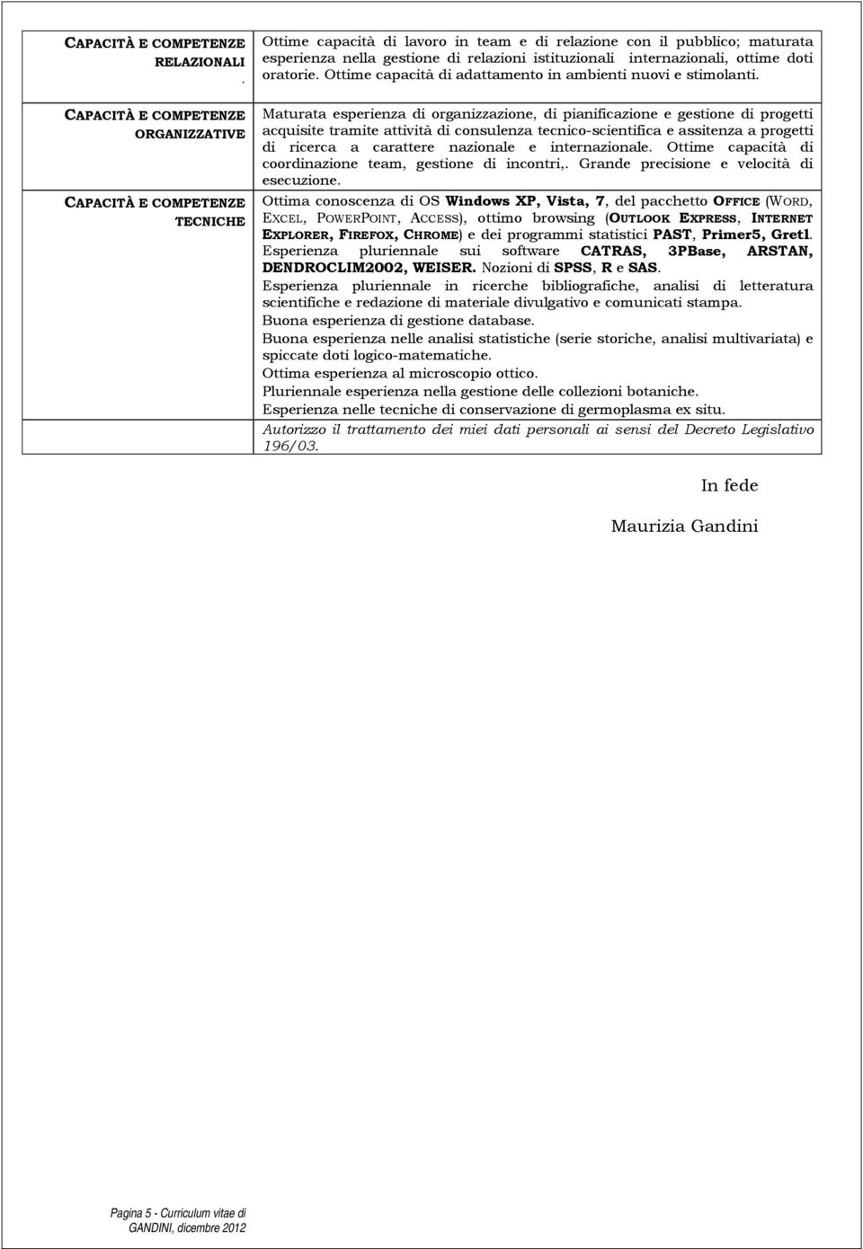 internazionali, ottime doti oratorie. Ottime capacità di adattamento in ambienti nuovi e stimolanti.