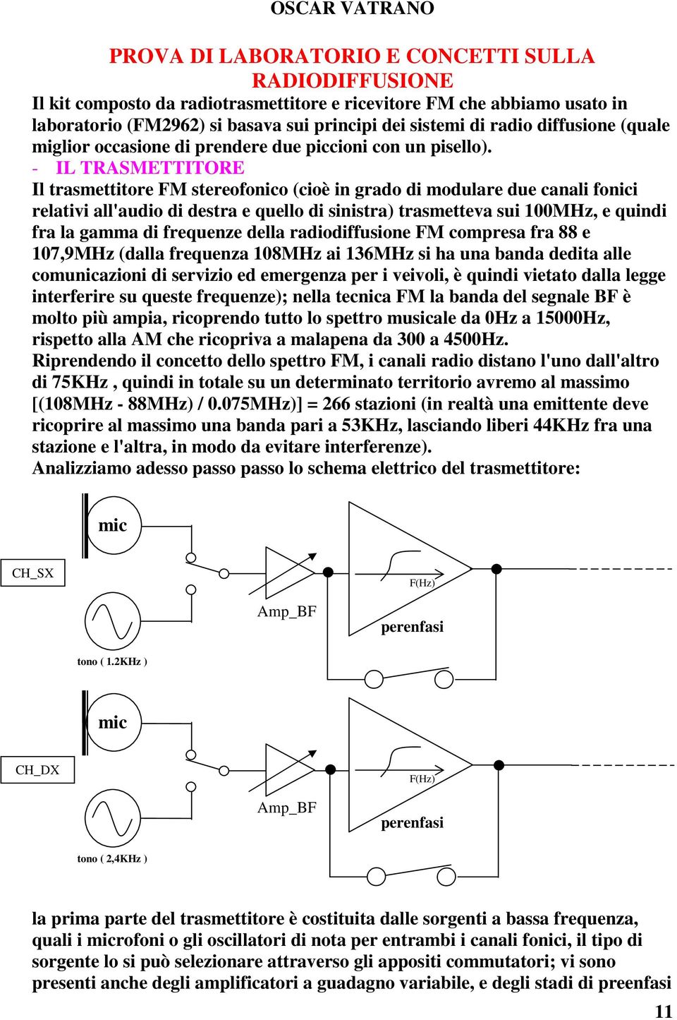 - IL TRASMETTITORE Il trasmettitore FM stereofonico (cioè in grado di modulare due canali fonici relativi all'audio di destra e quello di sinistra) trasmetteva sui 100MHz, e quindi fra la gamma di