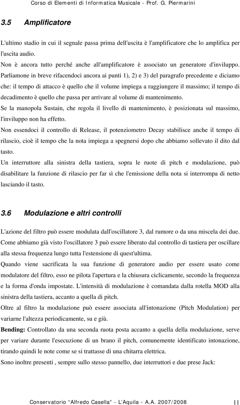 Parliamone in breve rifacendoci ancora ai punti 1), 2) e 3) del paragrafo precedente e diciamo che: il tempo di attacco è quello che il volume impiega a raggiungere il massimo; il tempo di