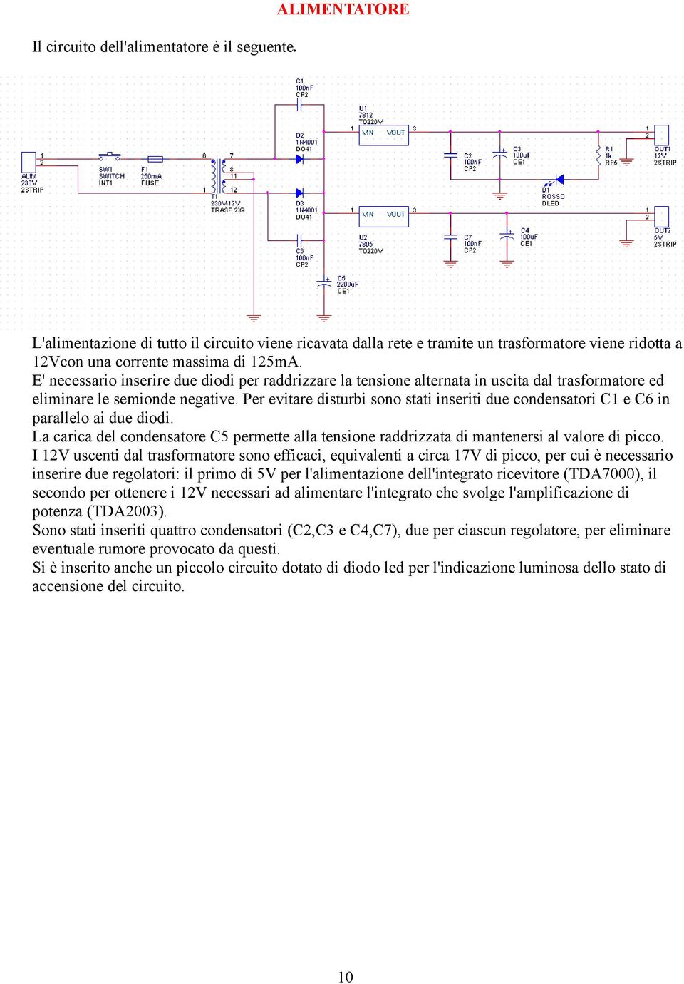 E' necessario inserire due diodi per raddrizzare la tensione alternata in uscita dal trasformatore ed eliminare le semionde negative.