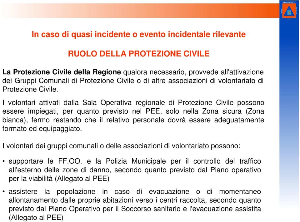 I volontari attivati dalla Sala Operativa regionale di Protezione Civile possono essere impiegati, per quanto previsto nel PEE, solo nella Zona sicura (Zona bianca), fermo restando che il relativo