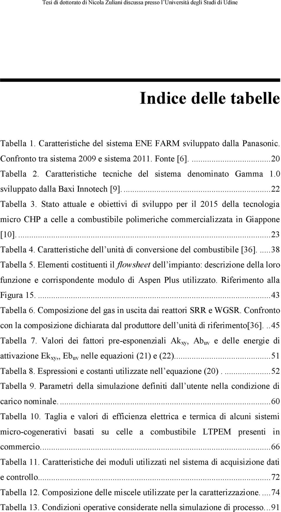 Stato attuale e obiettivi di sviluppo per il 2015 della tecnologia micro CHP a celle a combustibile polimeriche commercializzata in Giappone [10].... 23 Tabella 4.