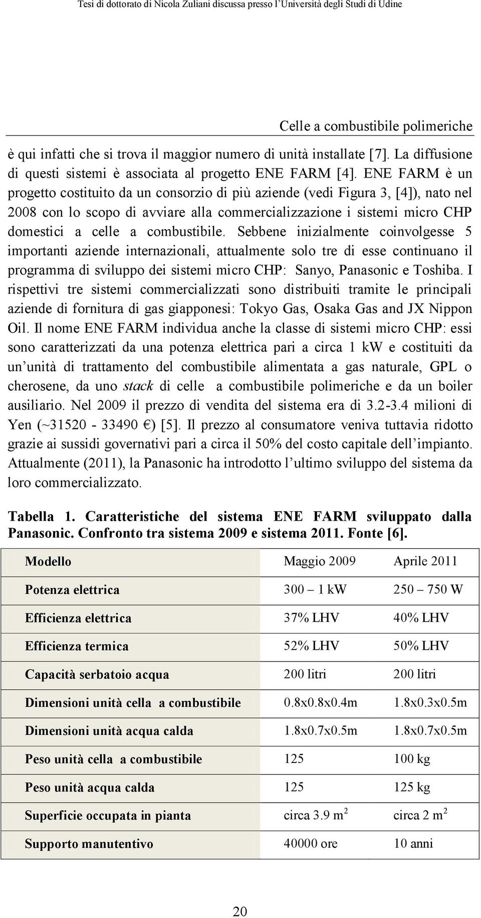 combustibile. Sebbene inizialmente coinvolgesse 5 importanti aziende internazionali, attualmente solo tre di esse continuano il programma di sviluppo dei sistemi micro CHP: Sanyo, Panasonic e Toshiba.