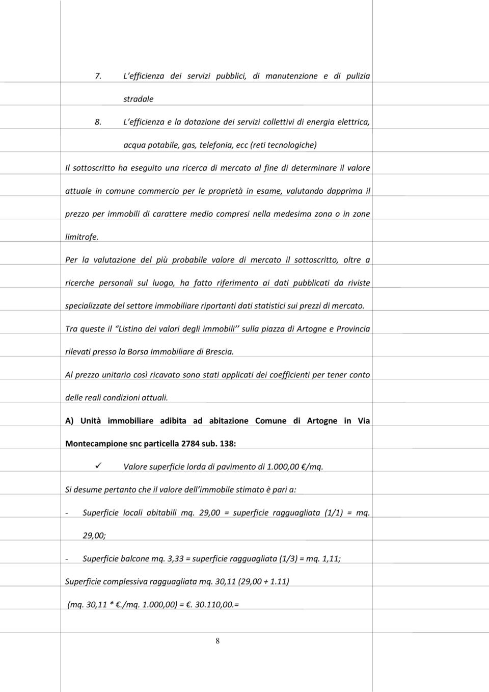 determinare il valore attuale in comune commercio per le proprietà in esame, valutando dapprima il prezzo per immobili di carattere medio compresi nella medesima zona o in zone limitrofe.