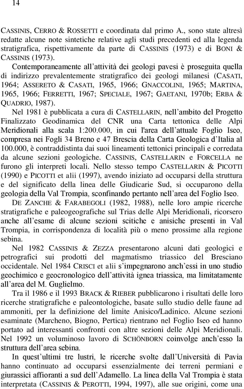 Contemporaneamente all attività dei geologi pavesi è proseguita quella di indirizzo prevalentemente stratigrafico dei geologi milanesi (CASATI, 1964; ASSERETO & CASATI, 1965, 1966; GNACCOLINI, 1965;