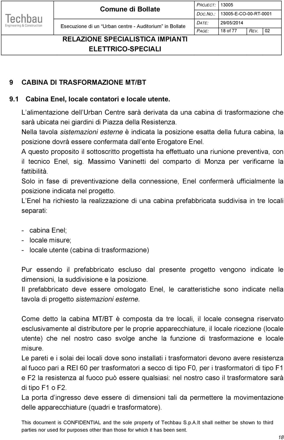 Nella tavola sistemazioni esterne è indicata la posizione esatta della futura cabina, la posizione dovrà essere confermata dall ente Erogatore Enel.