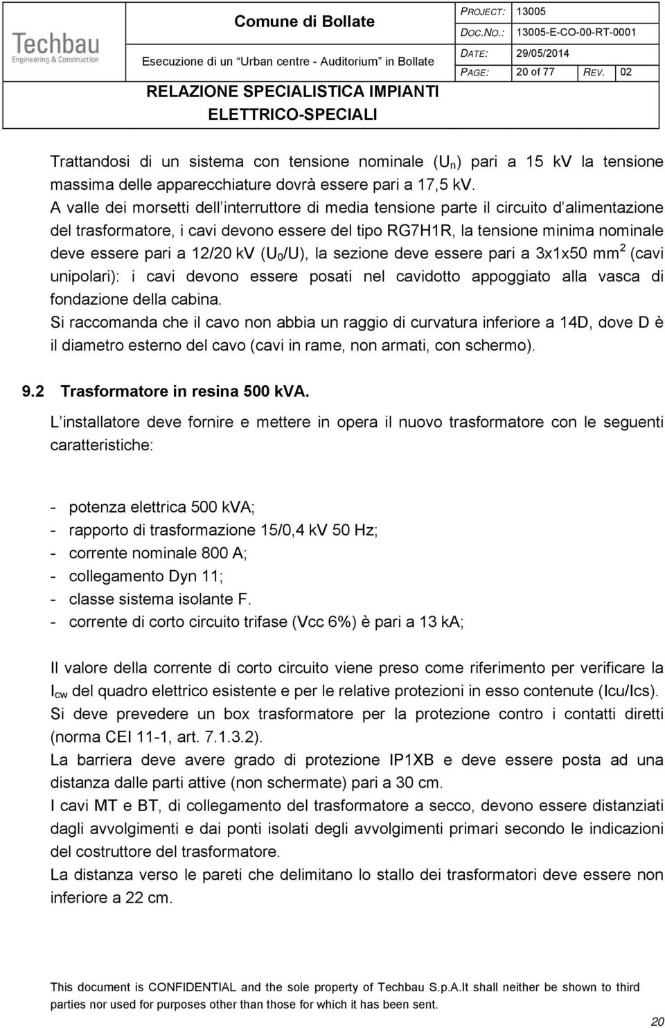 12/20 kv (U 0 /U), la sezione deve essere pari a 3x1x50 mm 2 (cavi unipolari): i cavi devono essere posati nel cavidotto appoggiato alla vasca di fondazione della cabina.