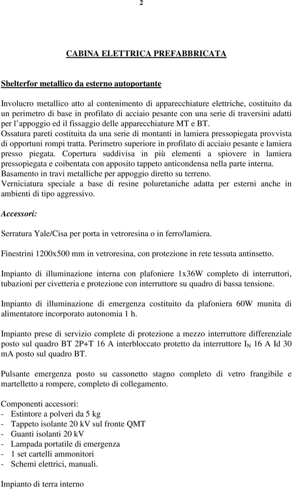 Ossatura pareti costituita da una serie di montanti in lamiera pressopiegata provvista di opportuni rompi tratta. Perimetro superiore in profilato di acciaio pesante e lamiera presso piegata.