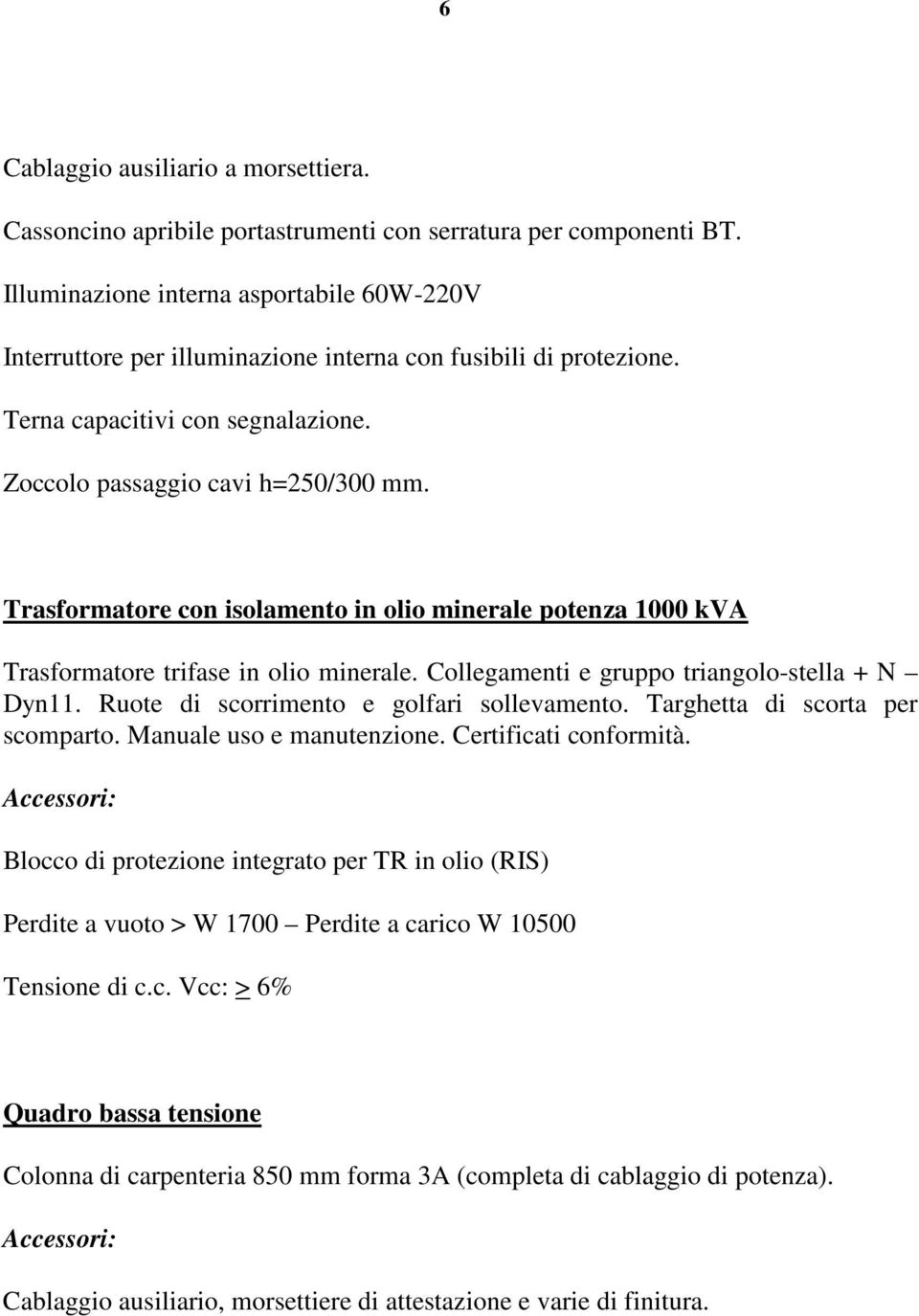 Trasformatore con isolamento in olio minerale potenza 1000 kva Trasformatore trifase in olio minerale. Collegamenti e gruppo triangolo-stella + N Dyn11. Ruote di scorrimento e golfari sollevamento.