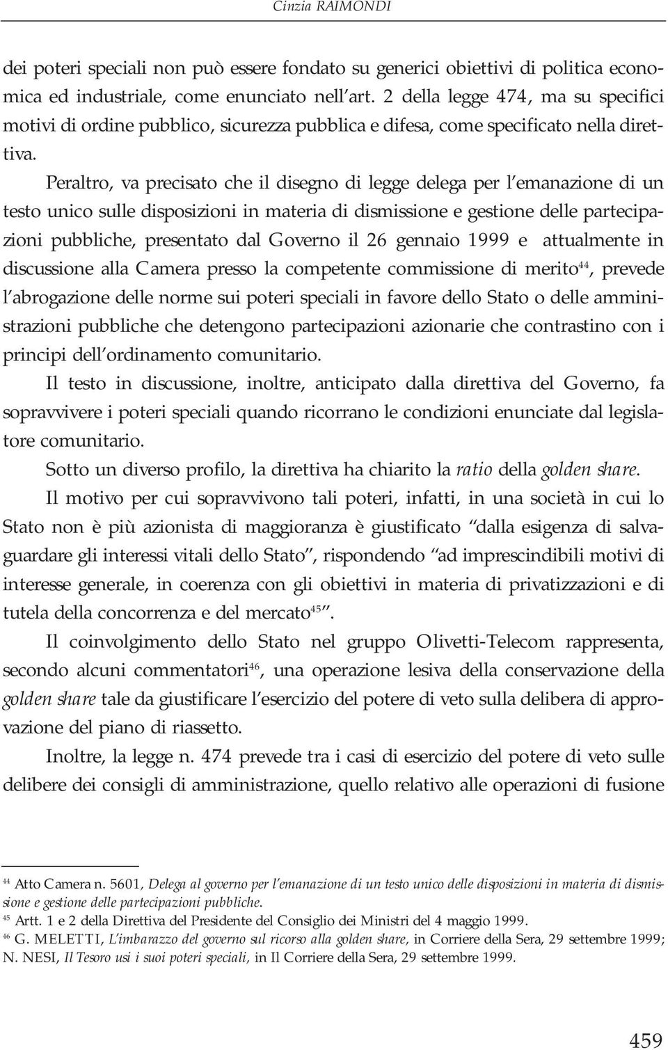 Peraltro, va precisato che il disegno di legge delega per l emanazione di un testo unico sulle disposizioni in materia di dismissione e gestione delle partecipazioni pubbliche, presentato dal Governo