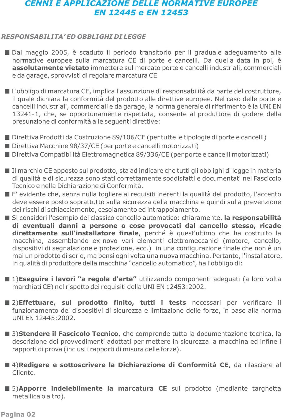 Da quella data in poi, è assolutamente vietato immettere sul mercato porte e cancelli industriali, commerciali e da garage, sprovvisti di regolare marcatura CE L'obbligo di marcatura CE, implica