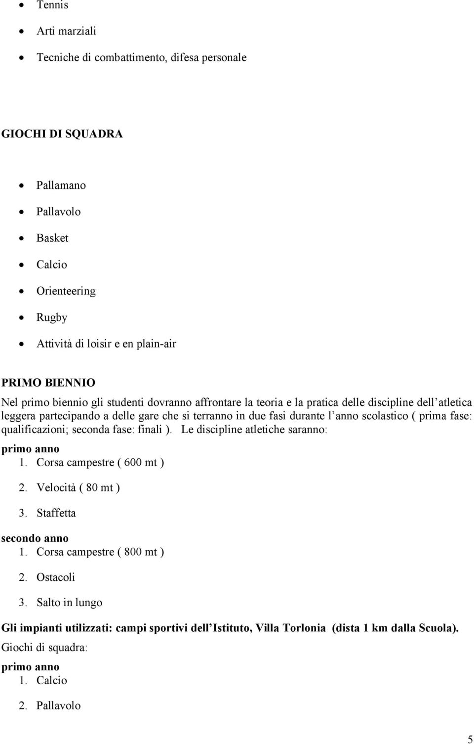 prima fase: qualificazioni; seconda fase: finali ). Le discipline atletiche saranno: primo anno 1. Corsa campestre ( 600 mt ) 2. Velocità ( 80 mt ) 3. Staffetta secondo anno 1.