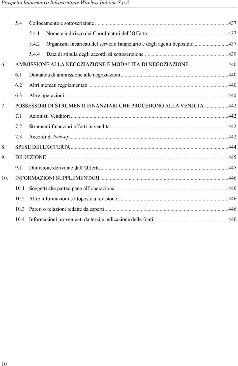 .. 440 6.3 Altre operazioni... 440 7. POSSESSORI DI STRUMENTI FINANZIARI CHE PROCEDONO ALLA VENDITA... 442 7.1 Azionisti Venditori... 442 7.2 Strumenti finanziari offerti in vendita... 442 7.3 Accordi di lock-up.