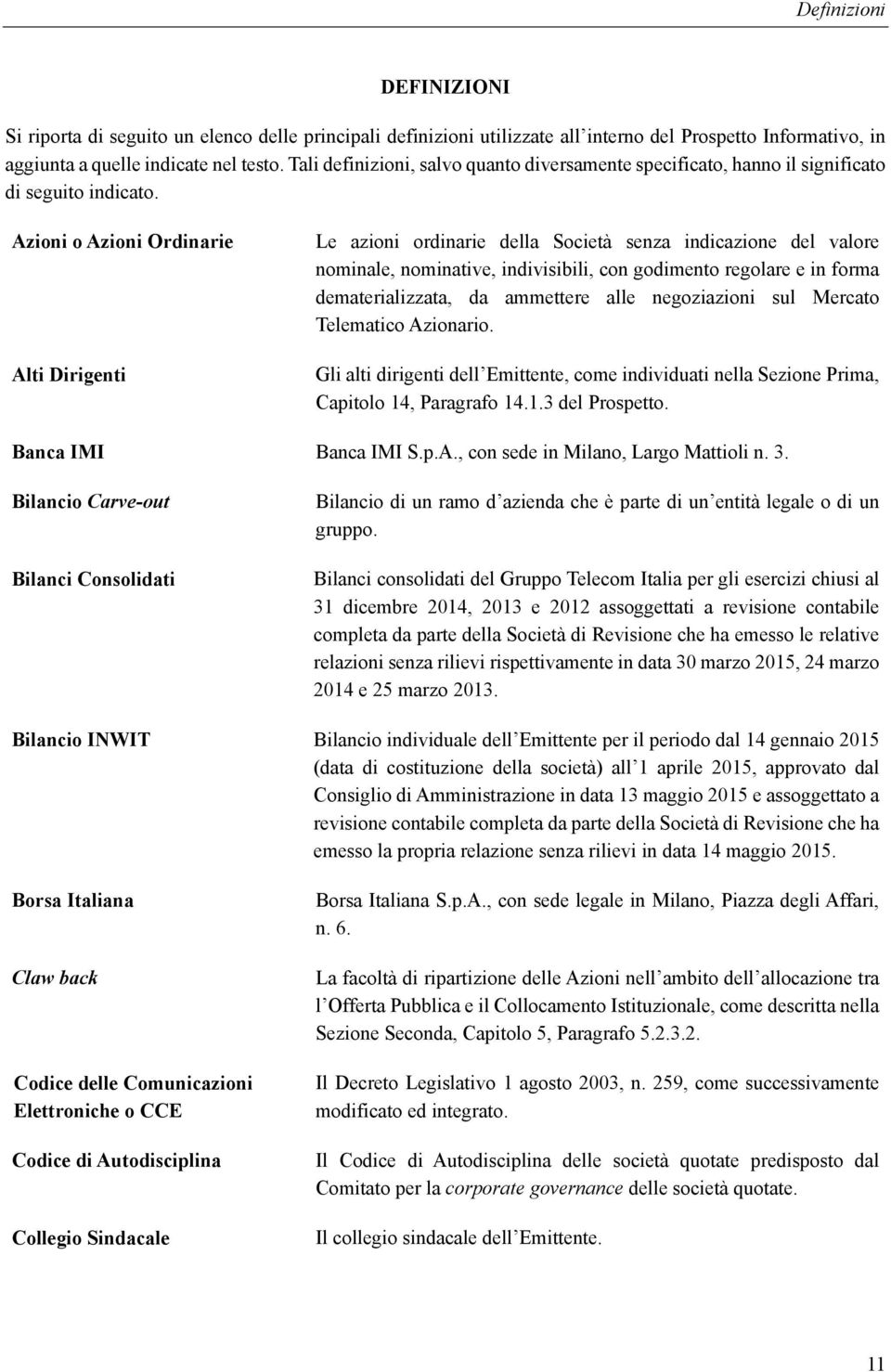 Azioni o Azioni Ordinarie Alti Dirigenti Le azioni ordinarie della Società senza indicazione del valore nominale, nominative, indivisibili, con godimento regolare e in forma dematerializzata, da