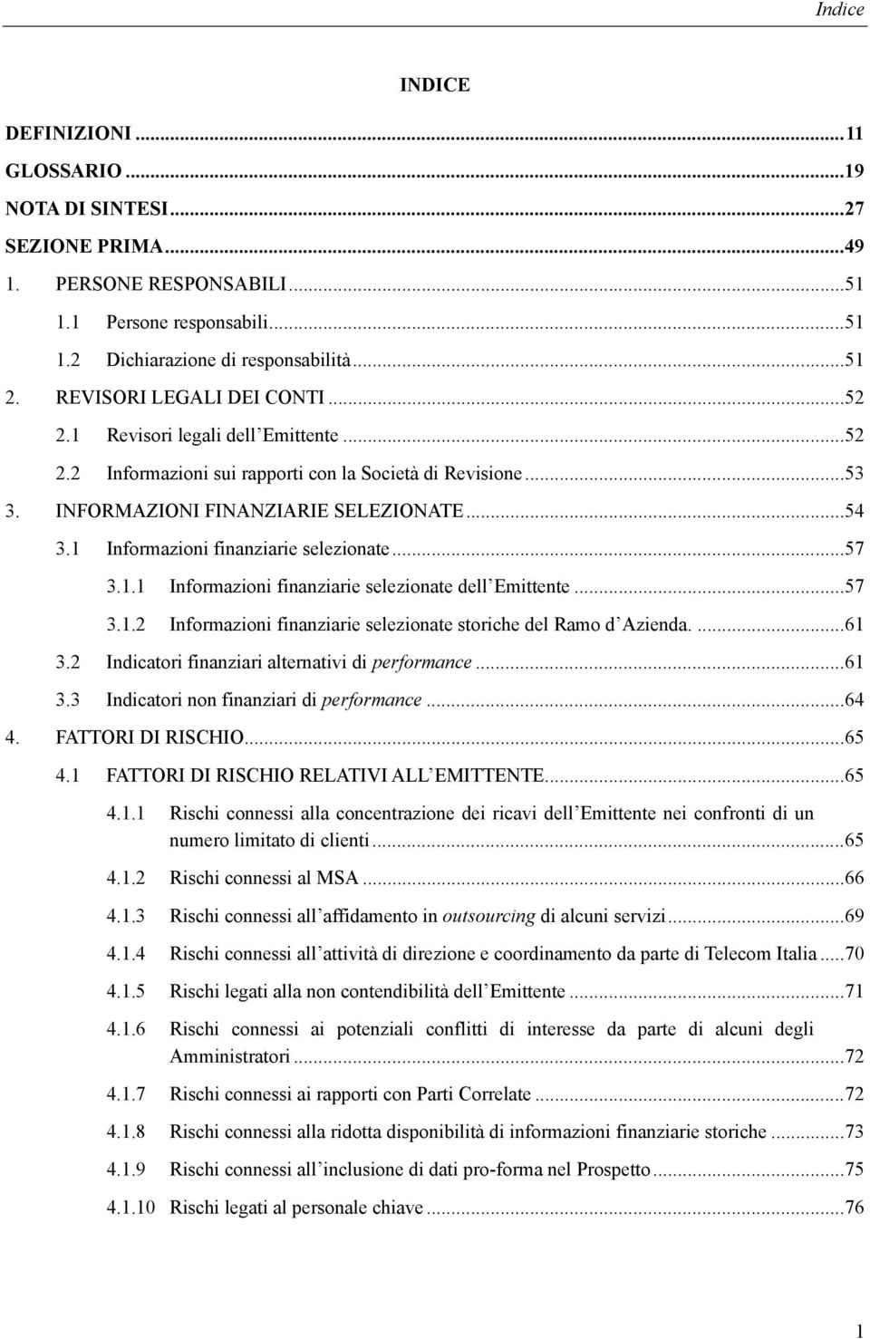 1 Informazioni finanziarie selezionate... 57 3.1.1 Informazioni finanziarie selezionate dell Emittente... 57 3.1.2 Informazioni finanziarie selezionate storiche del Ramo d Azienda.... 61 3.