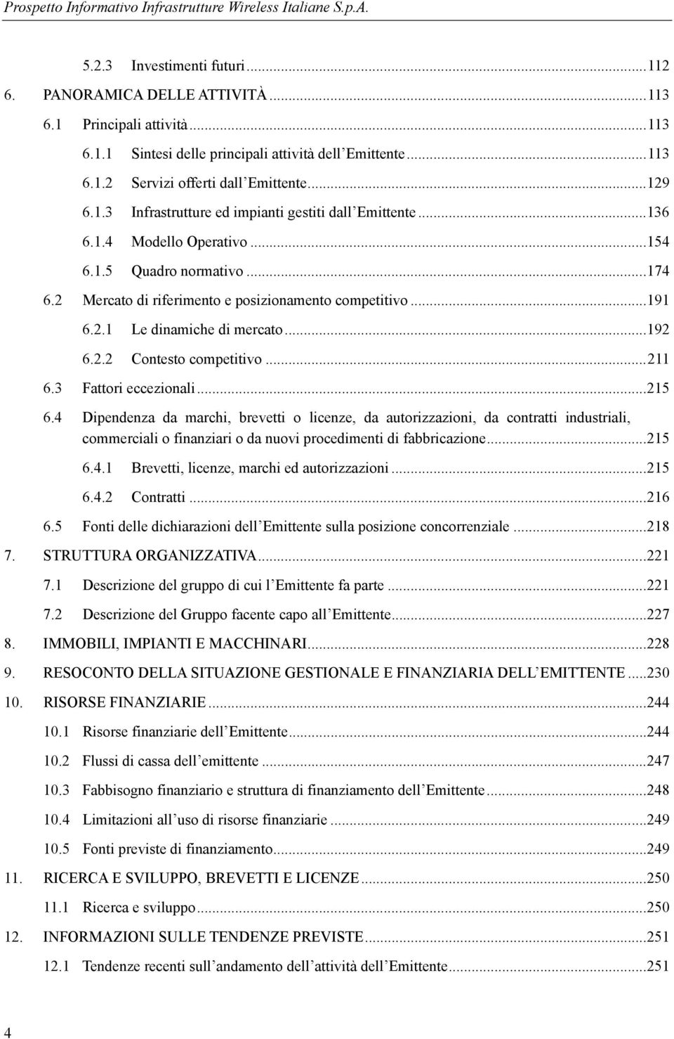 2 Mercato di riferimento e posizionamento competitivo... 191 6.2.1 Le dinamiche di mercato... 192 6.2.2 Contesto competitivo... 211 6.3 Fattori eccezionali... 215 6.