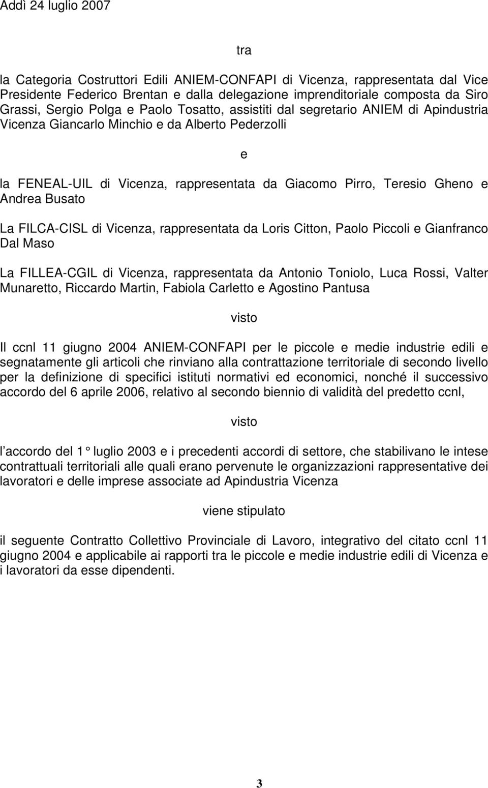 Andrea Busato La FILCA-CISL di Vicenza, rappresentata da Loris Citton, Paolo Piccoli e Gianfranco Dal Maso La FILLEA-CGIL di Vicenza, rappresentata da Antonio Toniolo, Luca Rossi, Valter Munaretto,