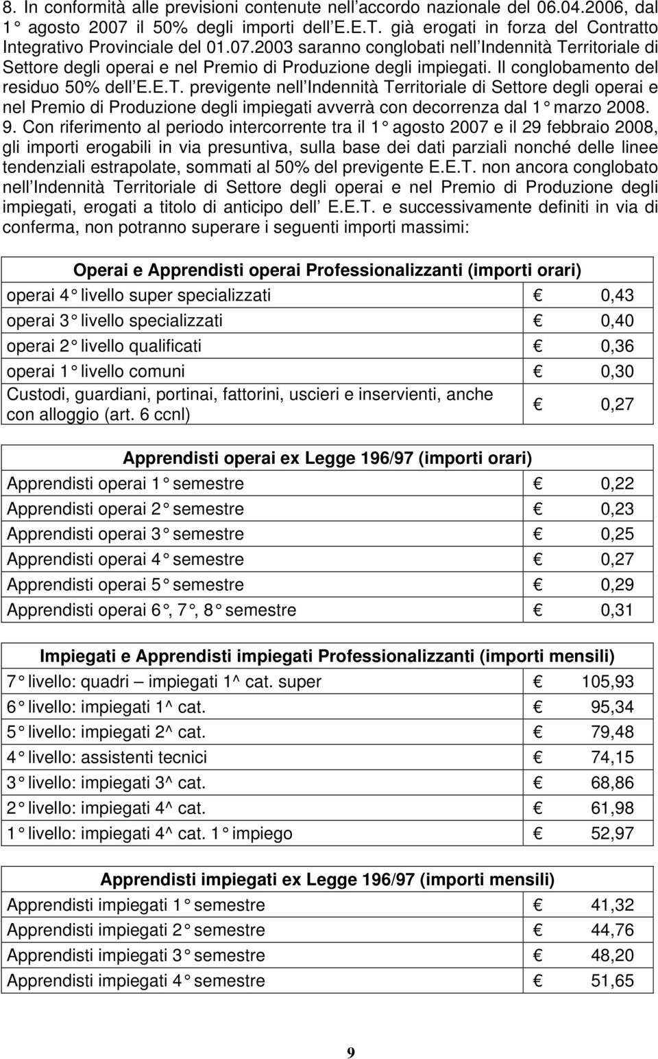 9. Con riferimento al periodo intercorrente tra il 1 agosto 2007 e il 29 febbraio 2008, gli importi erogabili in via presuntiva, sulla base dei dati parziali nonché delle linee tendenziali