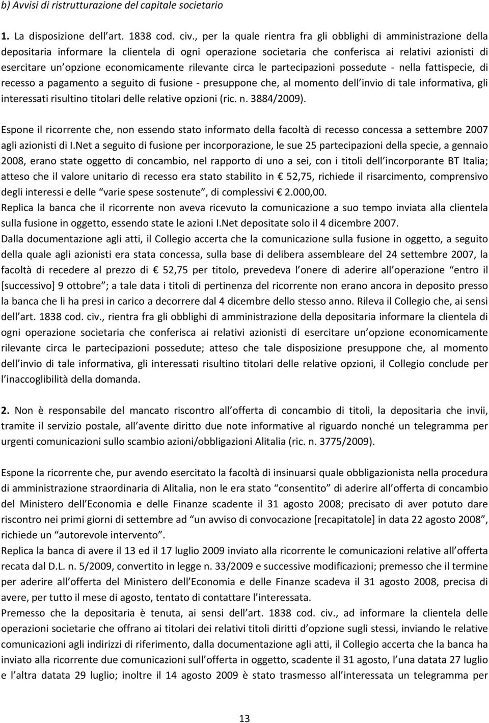 economicamente rilevante circa le partecipazioni possedute nella fattispecie, di recesso a pagamento a seguito di fusione presuppone che, al momento dell invio di tale informativa, gli interessati