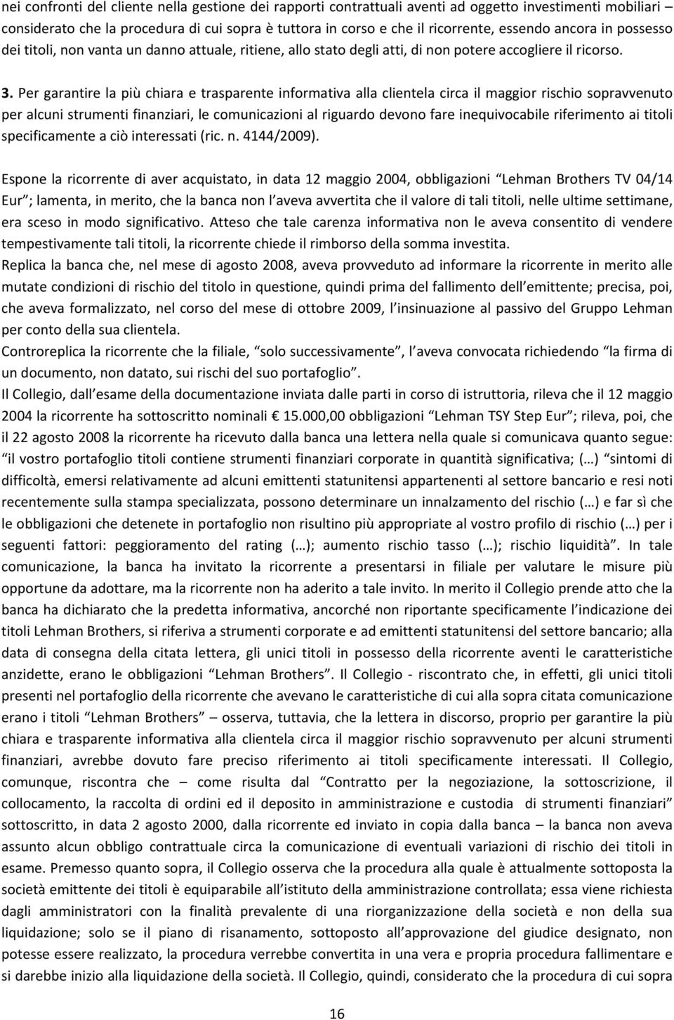 Per garantire la più chiara e trasparente informativa alla clientela circa il maggior rischio sopravvenuto per alcuni strumenti finanziari, le comunicazioni al riguardo devono fare inequivocabile