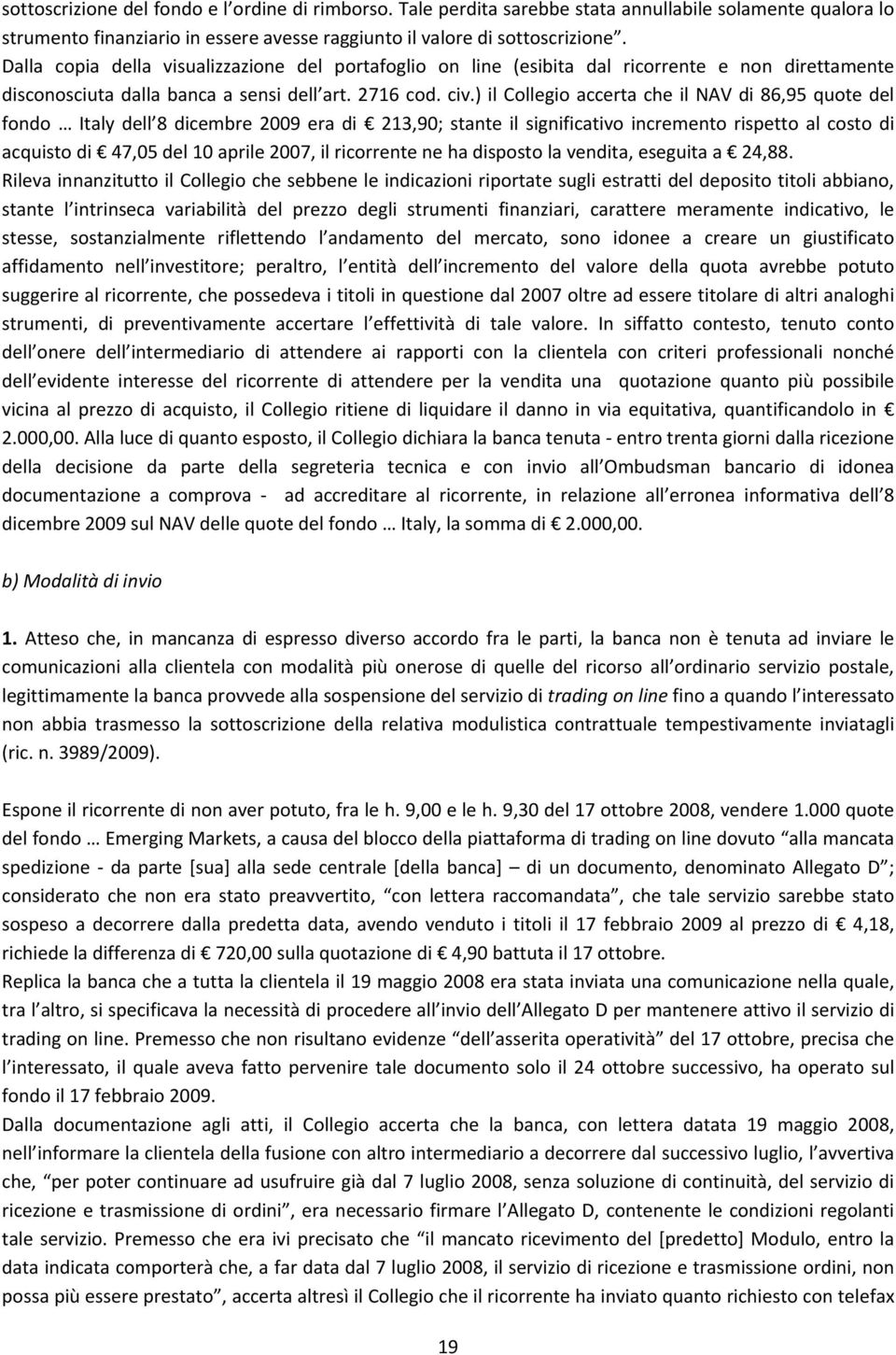 ) il Collegio accerta che il NAV di 86,95 quote del fondo Italy dell 8 dicembre 2009 era di 213,90; stante il significativo incremento rispetto al costo di acquisto di 47,05 del 10 aprile 2007, il