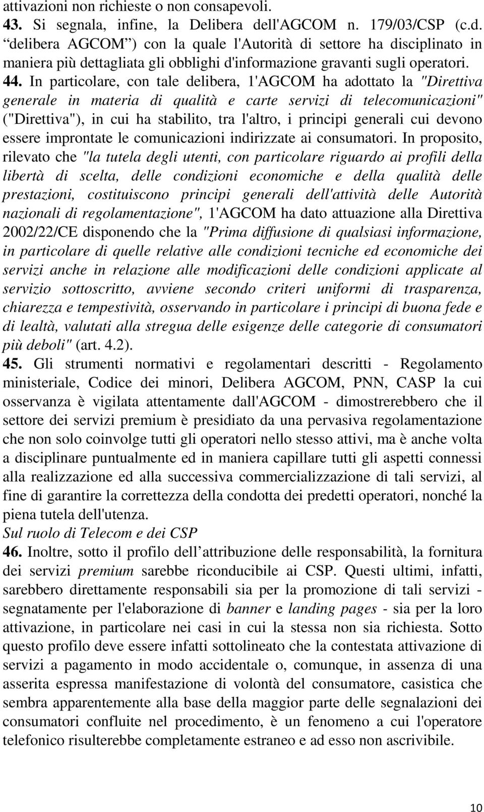 In particolare, con tale delibera, 1'AGCOM ha adottato la "Direttiva generale in materia di qualità e carte servizi di telecomunicazioni" ("Direttiva"), in cui ha stabilito, tra l'altro, i principi