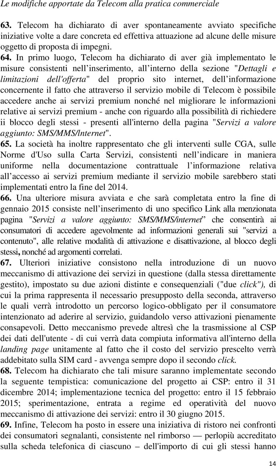 In primo luogo, Telecom ha dichiarato di aver già implementato le misure consistenti nell inserimento, all interno della sezione "Dettagli e limitazioni dell'offerta" del proprio sito internet, dell