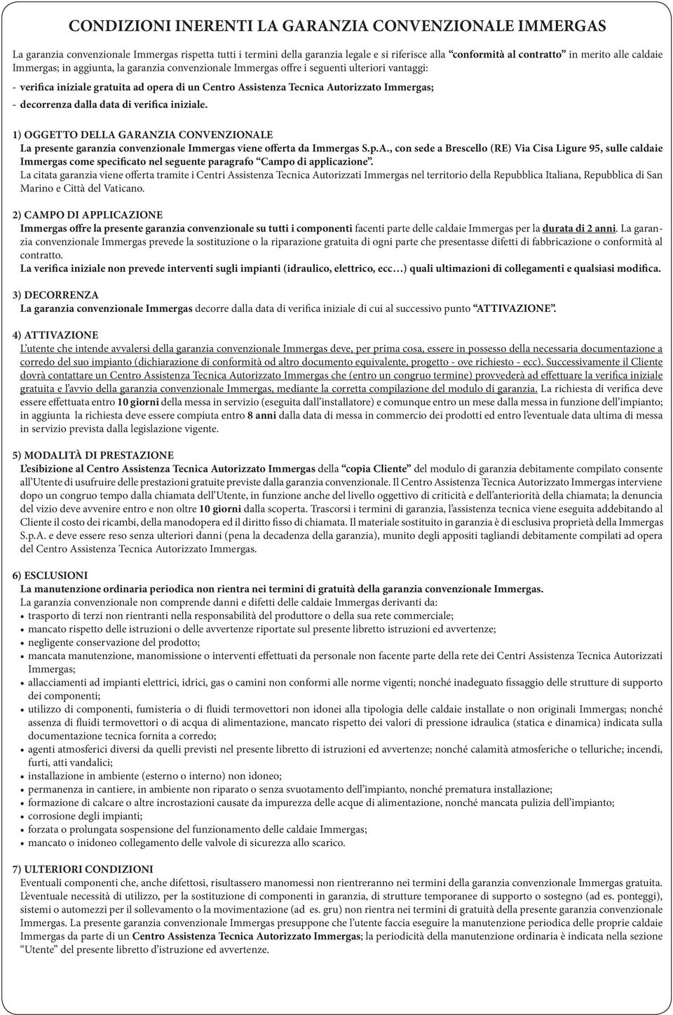 decorrenza dalla data di verifica iniziale. 1) OGGETTO DELLA GARANZIA CONVENZIONALE La presente garanzia convenzionale Immergas viene offerta da Immergas S.p.A., con sede a Brescello (RE) Via Cisa Ligure 95, sulle caldaie Immergas come specificato nel seguente paragrafo Campo di applicazione.