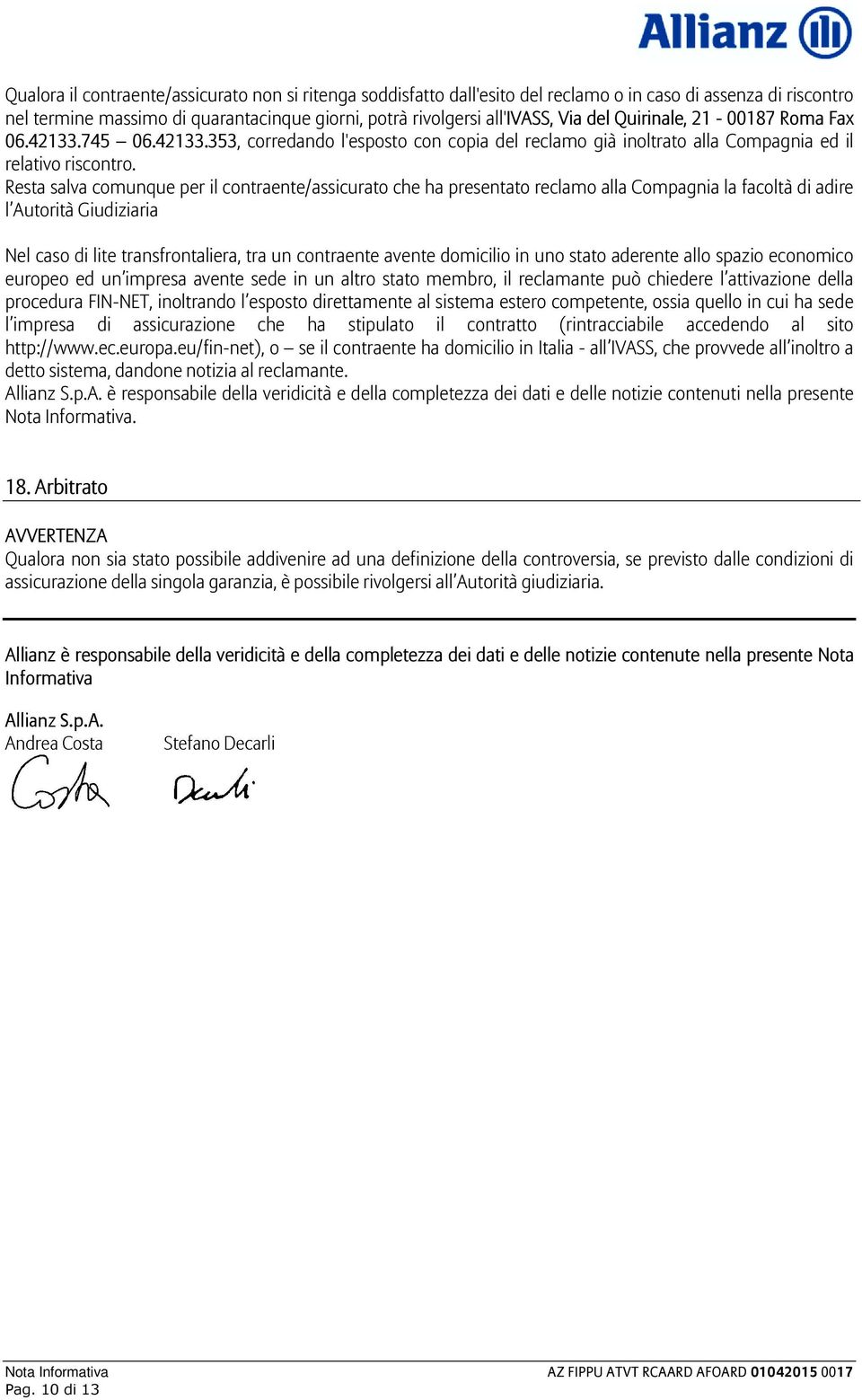 Resta salva comunque per il contraente/assicurato che ha presentato reclamo alla Compagnia la facoltà di adire l Autorità Giudiziaria Nel caso di lite transfrontaliera, tra un contraente avente