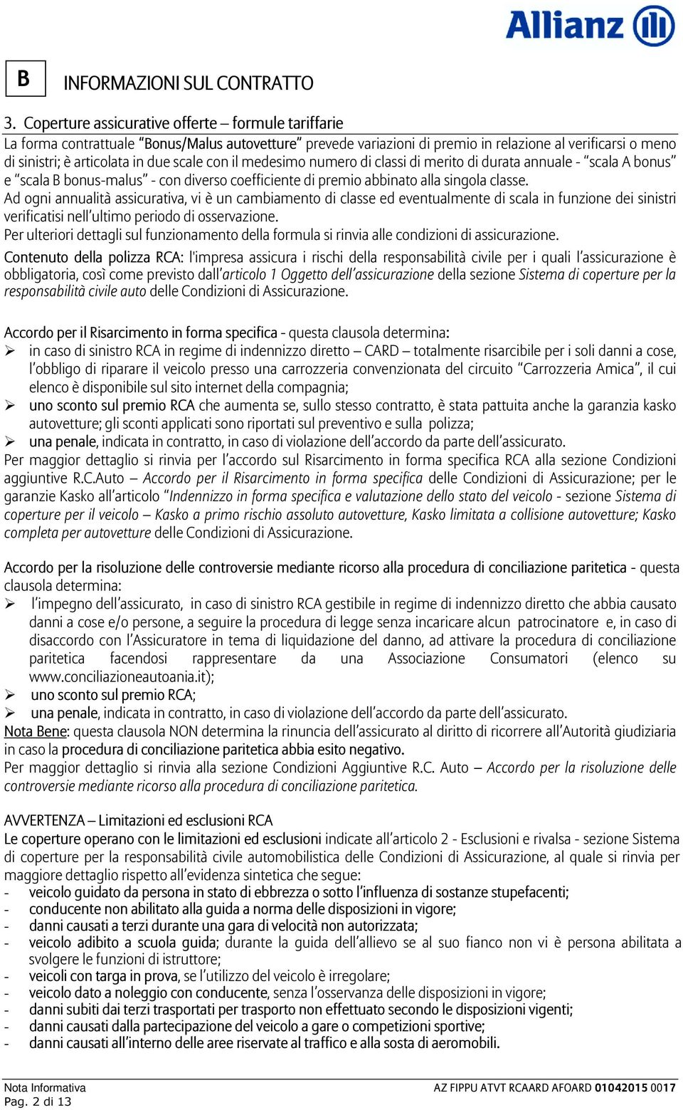 con il medesimo numero di classi di merito di durata annuale - scala A bonus e scala B bonus-malus - con diverso coefficiente di premio abbinato alla singola classe.