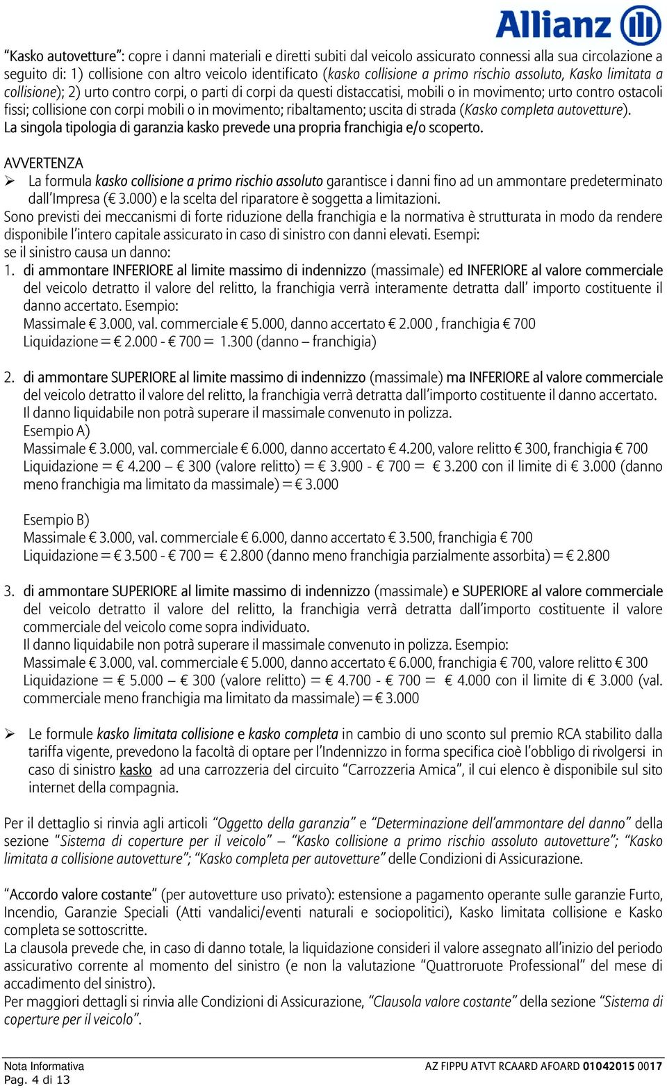 movimento; ribaltamento; uscita di strada (Kasko completa autovetture). La singola tipologia di garanzia kasko prevede una propria franchigia e/o scoperto.