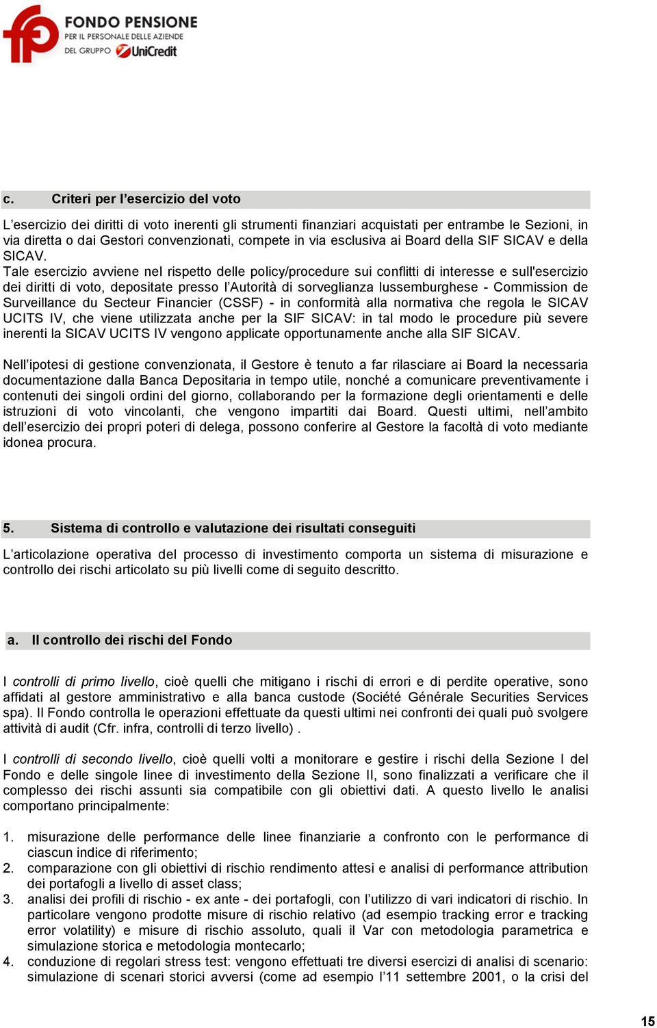 Tale esercizio avviene nel rispetto delle policy/procedure sui conflitti di interesse e sull'esercizio dei diritti di voto, depositate presso l Autorità di sorveglianza lussemburghese - Commission de