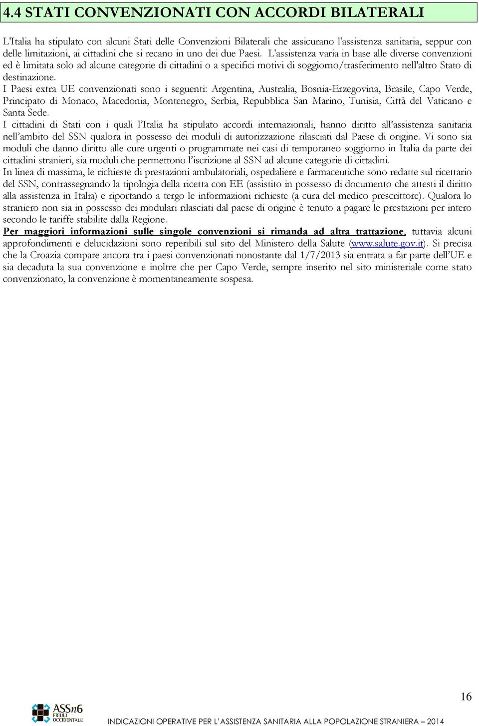 L'assistenza varia in base alle diverse convenzioni ed è limitata solo ad alcune categorie di cittadini o a specifici motivi di soggiorno/trasferimento nell'altro Stato di destinazione.