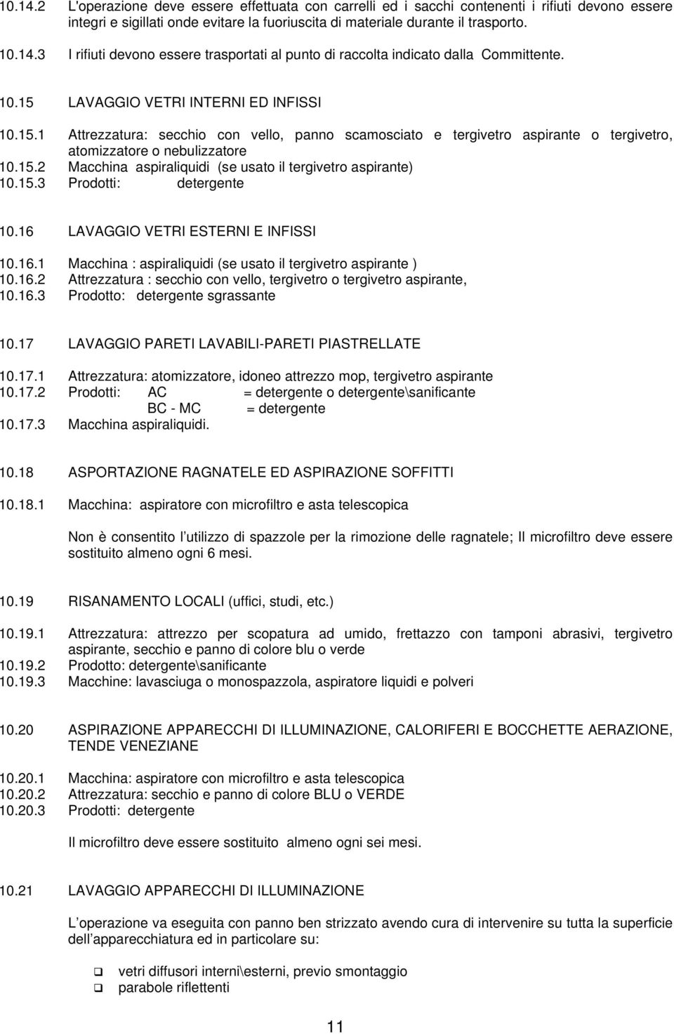 5.3 Prodotti: detergente 0.6 LAVAGGIO VETRI ESTERNI E INFISSI 0.6. Macchina : aspiraliquidi (se usato il tergivetro aspirante ) 0.6. Attrezzatura : secchio con vello, tergivetro o tergivetro aspirante, 0.